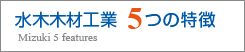 水木木材工業 5つの特徴 Mizuki 5features